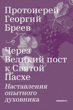 Через Великий пост к Святой Пасхе. Наставления опытного духовника