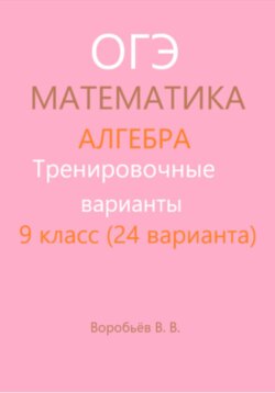 Тренировочные варианты. Подготовка к ОГЭ по математике. Алгебра. (24 варианта)