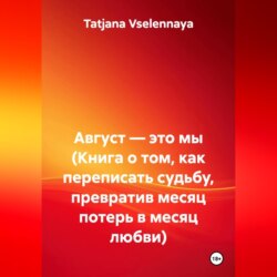 Август — это мы (Книга о том, как переписать судьбу, превратив месяц потерь в месяц любви)
