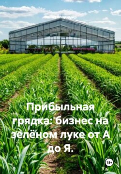 Прибыльная грядка: бизнес на зелёном луке от А до Я.
