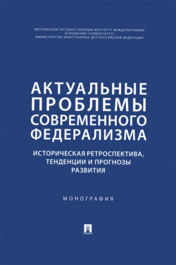 Актуальные проблемы современного федерализма. Историческая ретроспектива, тенденции и прогнозы развития. Монография