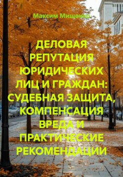 ДЕЛОВАЯ РЕПУТАЦИЯ ЮРИДИЧЕСКИХ ЛИЦ И ГРАЖДАН: СУДЕБНАЯ ЗАЩИТА, КОМПЕНСАЦИЯ ВРЕДА И ПРАКТИЧЕСКИЕ РЕКОМЕНДАЦИИ
