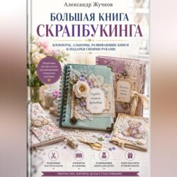 Большая книга скрапбукинга: блокноты, альбомы, развивающие книги и подарки своими руками