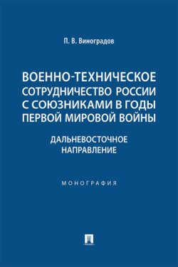 Военно-техническое сотрудничество России с союзниками в годы Первой мировой войны. Дальневосточное направление. Монография