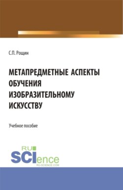 Метапредметные аспекты обучения изобразительному искусству. (Бакалавриат, Магистратура, Специалитет). Учебное пособие.
