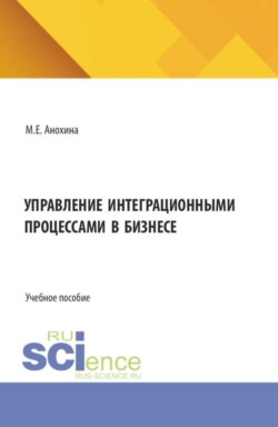 Управление интеграционными процессами в бизнесе. (Аспирантура, Бакалавриат, Магистратура). Учебное пособие.