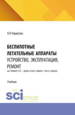 Беспилотные летательные аппараты: устройство, эксплуатация, ремонт (на примере FPV – дрона iFlight Chimera 7 Pro v2 analog). (Аспирантура, Бакалавриат, Магистратура, Специалитет). Учебник.