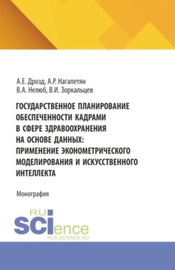 Государственное планирование обеспеченности кадрами в сфере здравоохранения на основе данных: применение эконометрического моделирования и искусственного интеллекта. (Аспирантура, Бакалавриат, Магистратура). Монография.