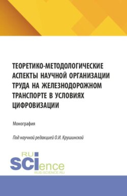 Теоретико-методологические аспекты научной организации труда на железнодорожном транспорте в условиях цифровизации. (Аспирантура, Бакалавриат, Магистратура, Специалитет). Монография.