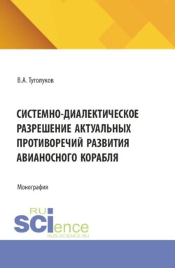Системно-диалектическое разрешение актуальных противоречий развития авианосного корабля. (Аспирантура, Бакалавриат, Магистратура, Специалитет). Монография.