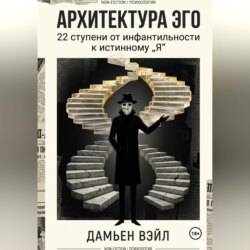 Архитектура Эго: 22 ступени от инфантильности к истинному Я