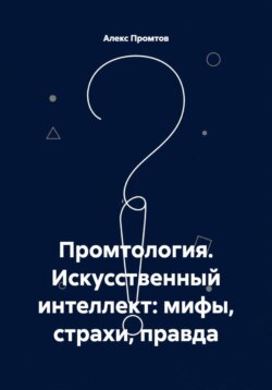 Промтология. Искусственный интеллект: мифы, страхи, правда