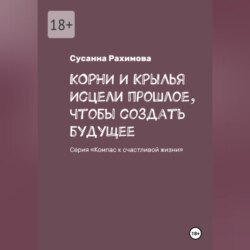 КОРНИ И КРЫЛЬЯ исцели прошлое, чтобы создать будущее