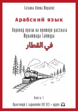 Арабский язык. Перевод прозы на примере рассказа Мухаммада Таймура «في القطار / В поезде». Практикум с заданиями (А2–В2) + аудио. Книга 1