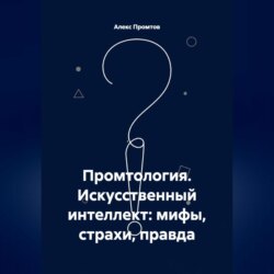 Промтология. Искусственный интеллект: мифы, страхи, правда
