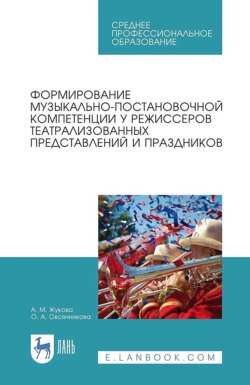 Формирование музыкально-постановочной компетенции у режиссеров театрализованных представлений и праздников. Учебное пособие для СПО. 3-е издание, исправленное