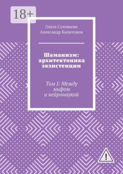 Шаманизм: архитектоника экзистенции. Том I: Между мифом и нейронаукой