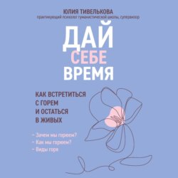 Дай себе время. Как встретиться с горем и остаться в живых