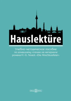 Hauslektüre. Учебно-методическое пособие по домашнему чтению на материале романа H.-G.Noack «Die Abschlussfeier» (для студентов гуманитарных специальностей, изучающих немецкий язык)