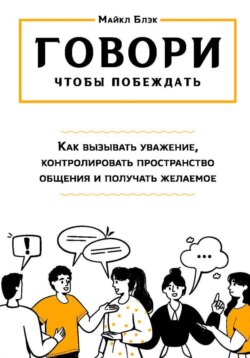 ГОВОРИ, ЧТОБЫ ПОБЕЖДАТЬ: как вызывать уважение, контролировать общение и получать желаемое