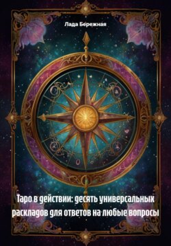Таро в действии: десять универсальных раскладов для ответов на любые вопросы