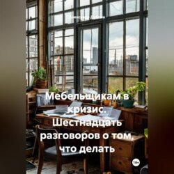 Мебельщикам в кризис. Шестнадцать разговоров о том, что делать