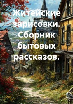 Житейские зарисовки. Сборник бытовых рассказов.