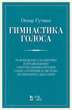 Гимнастика голоса. Руководство к развитию и правильному употреблению органов голоса в пении и система правильного дыхания. Учебное пособие. 12-е издание, стереотипное