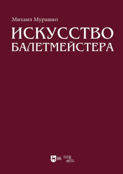 Искусство балетмейстера. Теоретико-практический курс для студентов хореографических специальностей высших учебных заведений. Учебное пособие для вузов. 2-е издание, стереотипное