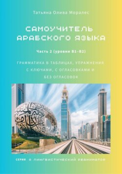 Самоучитель арабского языка: грамматика в таблицах, упражнения с ключами, с огласовками и без огласовок. Часть 2 (уровни В1–B2). Серия Лингвистический Реаниматор