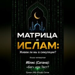 МАТРИЦА и  ИСЛАМ: Живем ли мы в симуляции?  Книга четвертая. Иблис (Сатана): «Баг» или Тест?