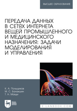 Передача данных в сетях интернета вещей промышленного и медицинского назначения: задачи моделирования и управления. Учебное пособие для вузов