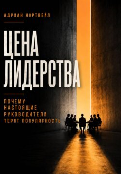 Цена лидерства. Почему настоящие руководители теряют популярность