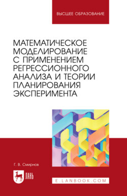 Математическое моделирование с применением регрессионного анализа и теории планирования эксперимента. Учебное пособие для вузов