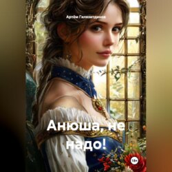 Анюша, не надо!