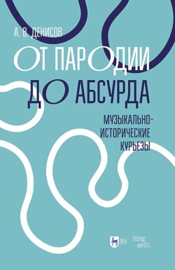 От пародии до абсурда. Музыкально-исторические курьезы. Учебное пособие. 2-е издание, стереотипное