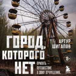 Город, которого нет. Припять – путешествие в зону отчуждения