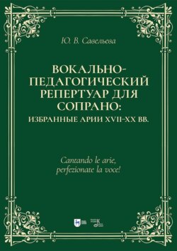 Вокально-педагогический репертуар для сопрано: избранные арии XVII–XX вв. Учебно-методическое пособие