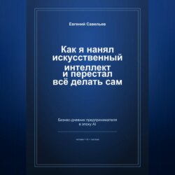 Как я нанял искусственный интеллект и перестал всё делать сам