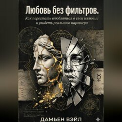 Любовь без фильтров. Как перестать влюбляться в свои иллюзии и увидеть реального партнера