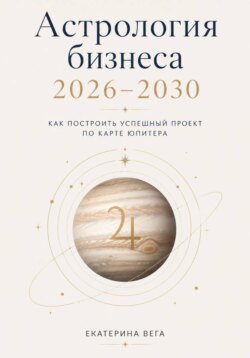 Астрология бизнеса. Как построить успешный проект по карте Юпитера (2026–2030)
