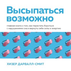 Высыпаться возможно. Главная книга о том, как перестать бороться с нарушениями сна и вернуть себе силы и энергию