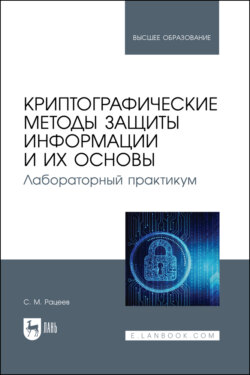 Криптографические методы защиты информации и их основы. Лабораторный практикум. Учебное пособие для вузов. 2-е издание, исправленное и дополненное