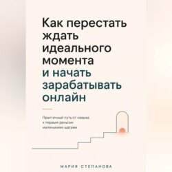 Как перестать ждать идеального момента и начать зарабатывать онлайн
