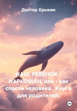 НАШ  РЕБЁНОК - НАРКОМАН, или - как спасти человека.  Книга для родителей.