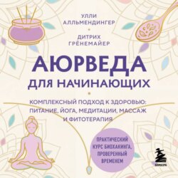 Аюрведа для начинающих. Комплексный подход к здоровью: питание, йога, медитации, массаж и фитотерапия