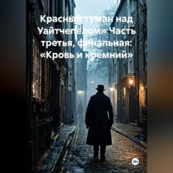 Красный туман над Уайтчепелом» Часть третья, финальная: «Кровь и кремний»