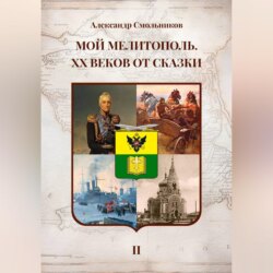 Мой Мелитополь XX веков от сказки Мелитополь. Книга вторая