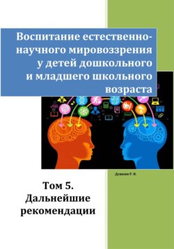 Воспитание естественно-научного мировоззрения у детей дошкольного и младшего школьного возраста. Том 5. «Дальнейшие рекомендации»