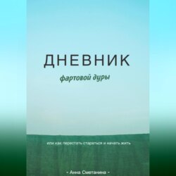Дневник фартовой дуры. Или как перестать стараться и начать жить.